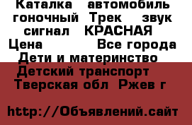 7987 Каталка - автомобиль гоночный “Трек“ - звук.сигнал - КРАСНАЯ › Цена ­ 1 950 - Все города Дети и материнство » Детский транспорт   . Тверская обл.,Ржев г.